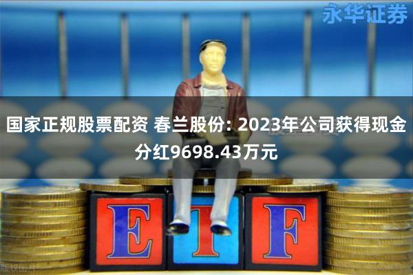 国家正规股票配资 春兰股份: 2023年公司获得现金分红9698.43万元