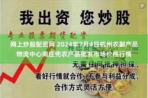 网上炒股配资网 2024年7月4日杭州农副产品物流中心南庄兜农产品批发市场价格行情