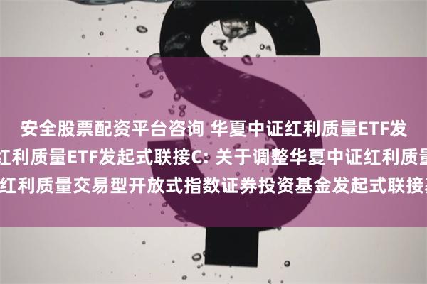 安全股票配资平台咨询 华夏中证红利质量ETF发起式联接A,华夏中证红利质量ETF发起式联接C: 关于调整华夏中证红利质量交易型开放式指数证券投资基金发起式联接基金基金经理的公告