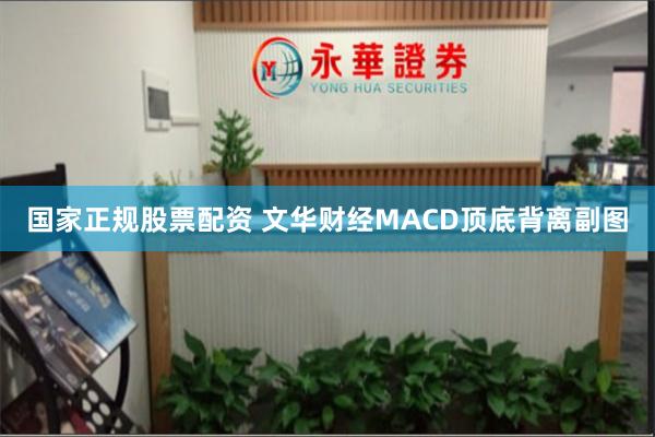 国家正规股票配资 文华财经MACD顶底背离副图