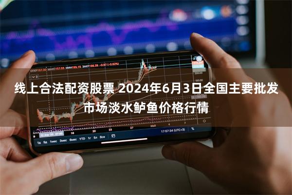 线上合法配资股票 2024年6月3日全国主要批发市场淡水鲈鱼价格行情