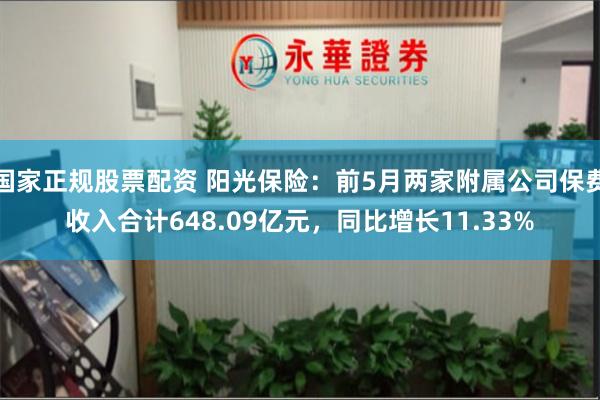 国家正规股票配资 阳光保险：前5月两家附属公司保费收入合计648.09亿元，同比增长11.33%