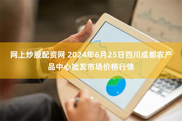 网上炒股配资网 2024年6月25日四川成都农产品中心批发市场价格行情