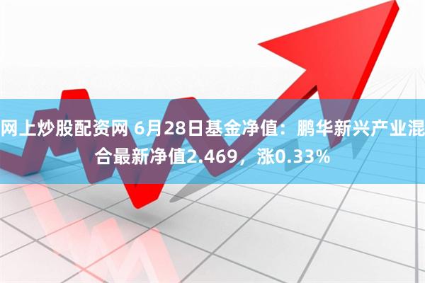 网上炒股配资网 6月28日基金净值：鹏华新兴产业混合最新净值2.469，涨0.33%