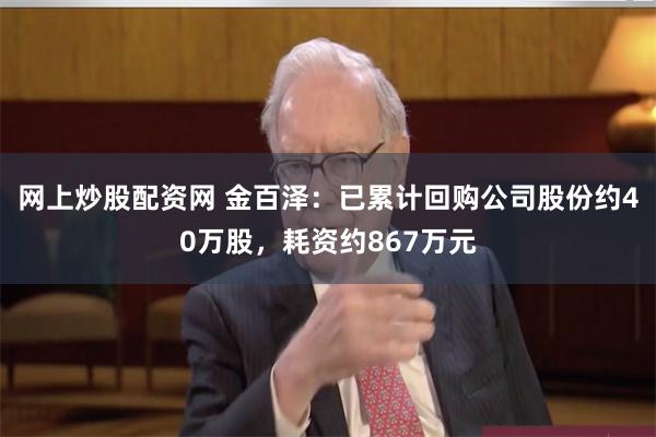 网上炒股配资网 金百泽：已累计回购公司股份约40万股，耗资约867万元