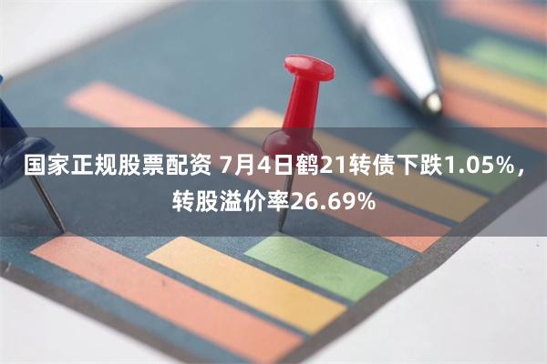 国家正规股票配资 7月4日鹤21转债下跌1.05%，转股溢价率26.69%