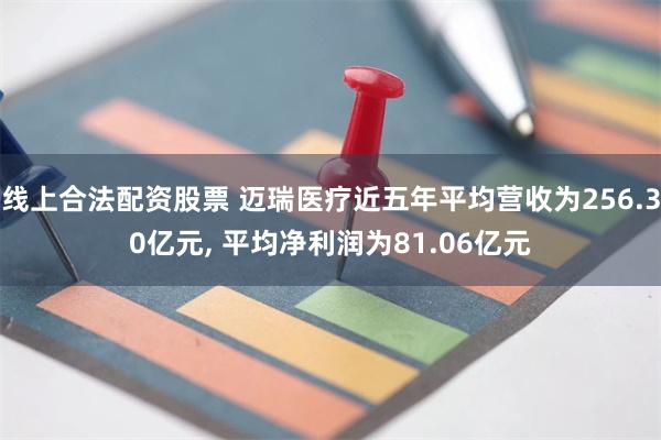 线上合法配资股票 迈瑞医疗近五年平均营收为256.30亿元, 平均净利润为81.06亿元