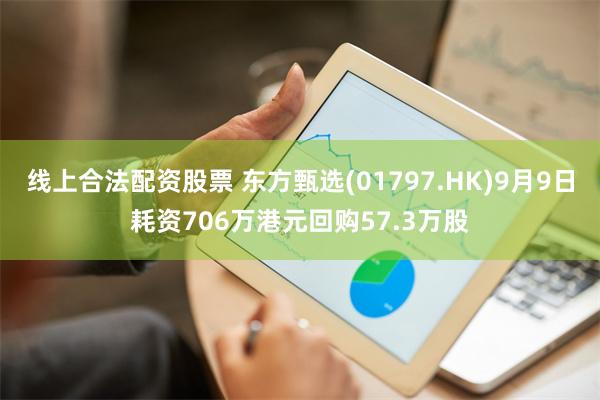 线上合法配资股票 东方甄选(01797.HK)9月9日耗资706万港元回购57.3万股