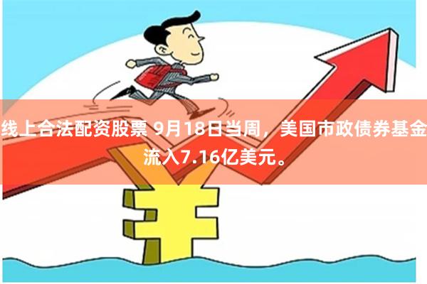 线上合法配资股票 9月18日当周，美国市政债券基金流入7.16亿美元。