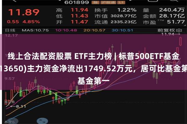 线上合法配资股票 ETF主力榜 | 标普500ETF基金(513650)主力资金净流出1749.52万元，居可比基金第一