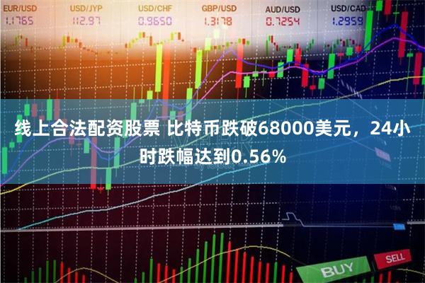 线上合法配资股票 比特币跌破68000美元，24小时跌幅达到0.56%