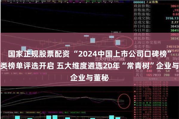 国家正规股票配资 “2024中国上市公司口碑榜”特别类榜单评选开启 五大维度遴选20年“常青树”企业与董秘