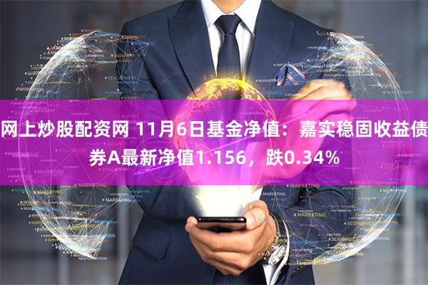 网上炒股配资网 11月6日基金净值：嘉实稳固收益债券A最新净值1.156，跌0.34%