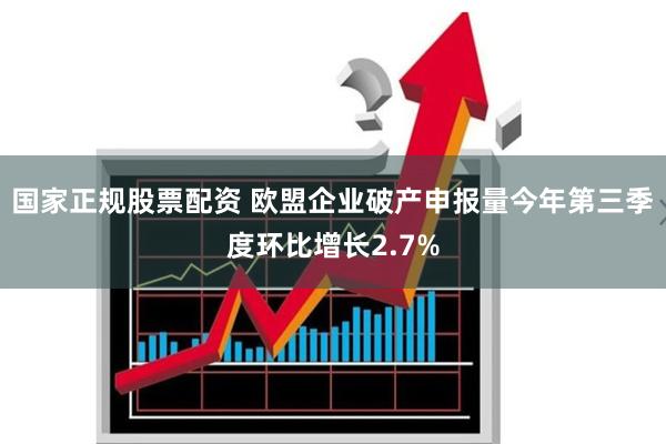 国家正规股票配资 欧盟企业破产申报量今年第三季度环比增长2.7%