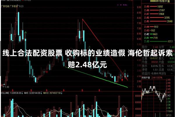 线上合法配资股票 收购标的业绩造假 海伦哲起诉索赔2.48亿元