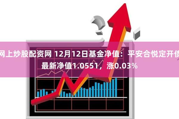 网上炒股配资网 12月12日基金净值：平安合悦定开债最新净值1.0551，涨0.03%