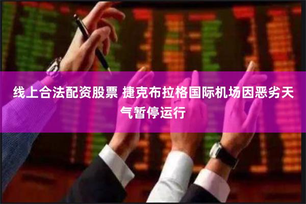 线上合法配资股票 捷克布拉格国际机场因恶劣天气暂停运行