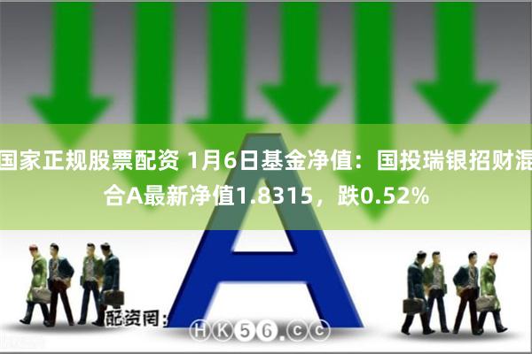国家正规股票配资 1月6日基金净值：国投瑞银招财混合A最新净值1.8315，跌0.52%