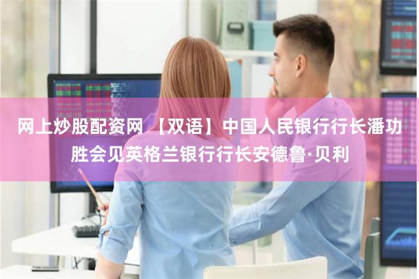 网上炒股配资网 【双语】中国人民银行行长潘功胜会见英格兰银行行长安德鲁·贝利