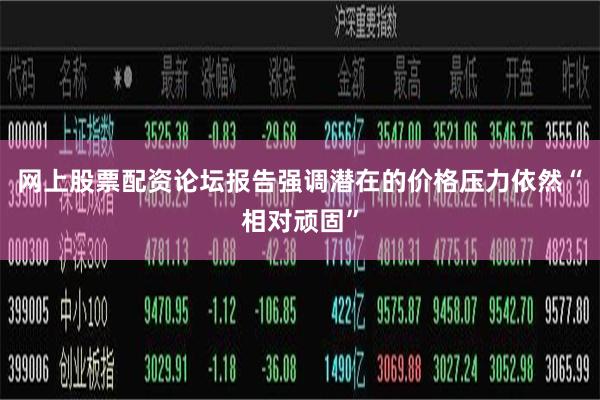 网上股票配资论坛报告强调潜在的价格压力依然“相对顽固”