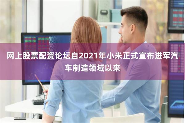 网上股票配资论坛自2021年小米正式宣布进军汽车制造领域以来