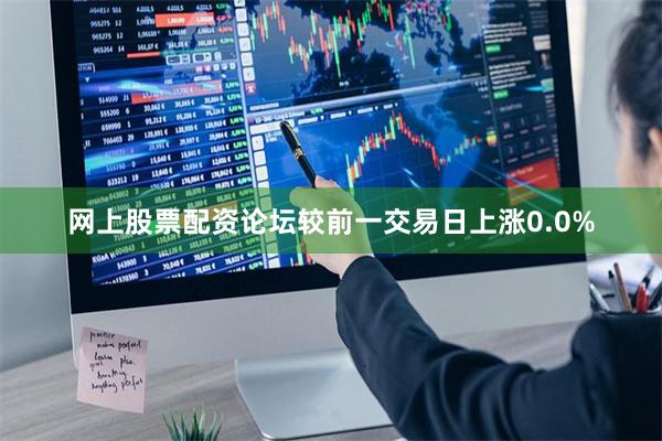 网上股票配资论坛较前一交易日上涨0.0%