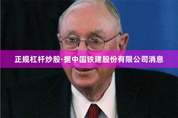 正规杠杆炒股　　·据中国铁建股份有限公司消息