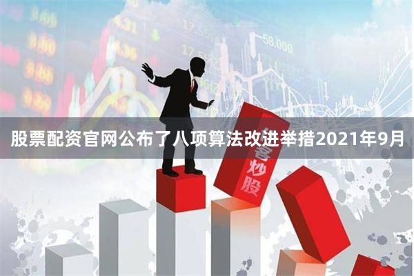股票配资官网公布了八项算法改进举措2021年9月