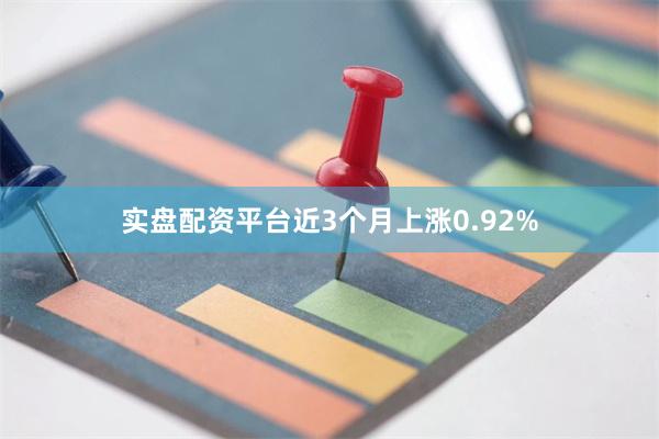 实盘配资平台近3个月上涨0.92%