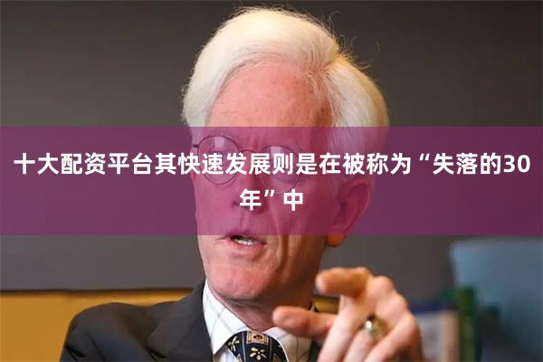 十大配资平台其快速发展则是在被称为“失落的30年”中
