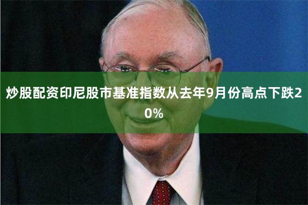 炒股配资印尼股市基准指数从去年9月份高点下跌20%