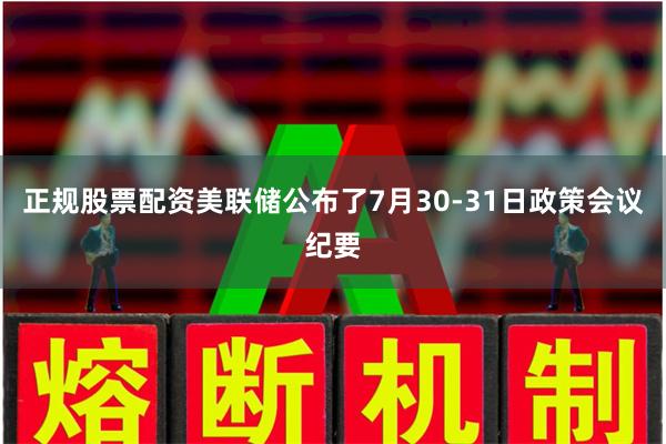 正规股票配资美联储公布了7月30-31日政策会议纪要