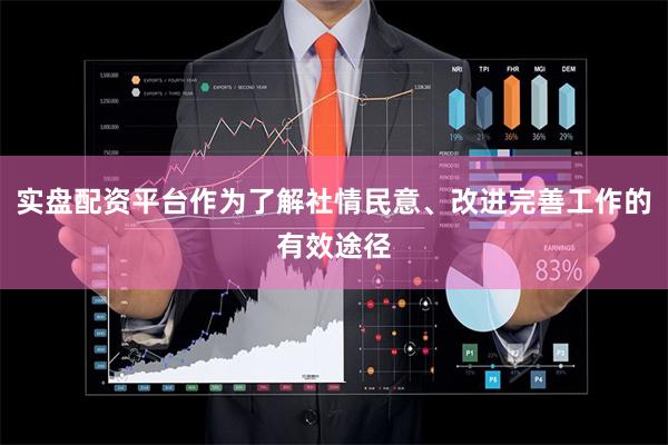 实盘配资平台作为了解社情民意、改进完善工作的有效途径