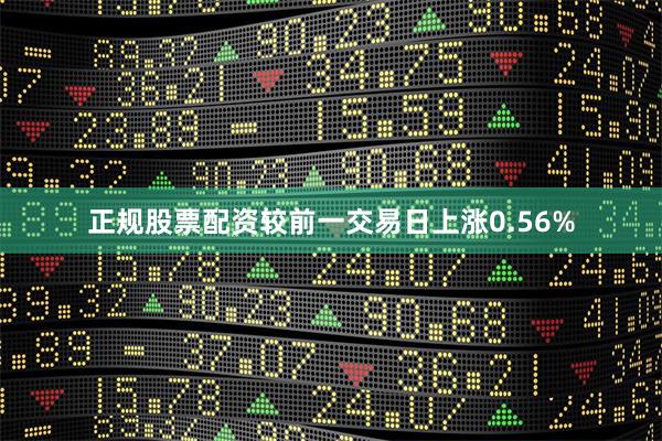 正规股票配资较前一交易日上涨0.56%