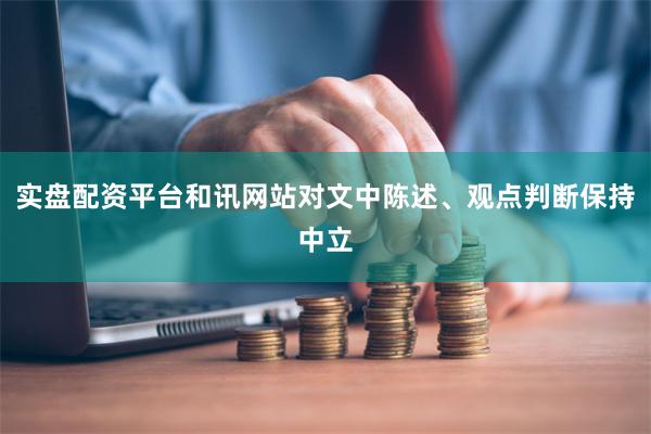 实盘配资平台和讯网站对文中陈述、观点判断保持中立