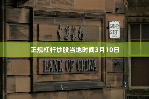 正规杠杆炒股　　当地时间3月10日
