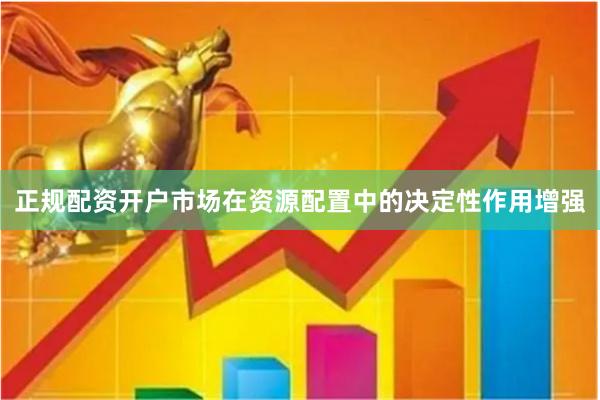 正规配资开户市场在资源配置中的决定性作用增强