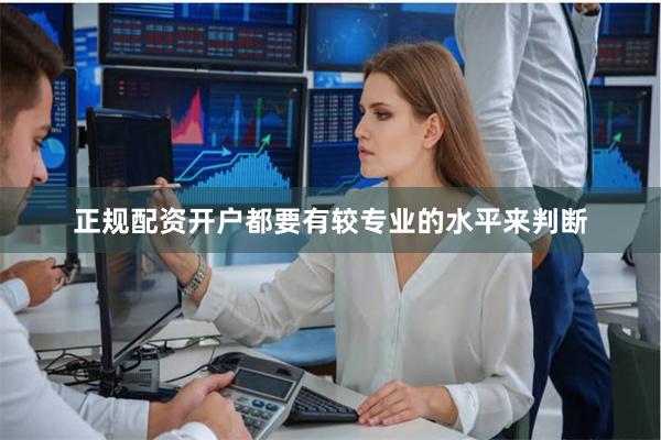 正规配资开户都要有较专业的水平来判断