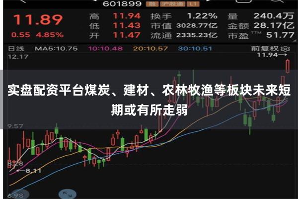 实盘配资平台煤炭、建材、农林牧渔等板块未来短期或有所走弱