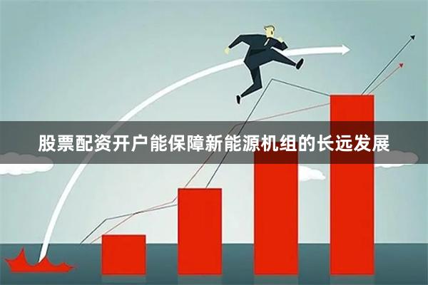 股票配资开户能保障新能源机组的长远发展