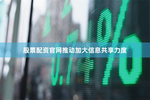 股票配资官网推动加大信息共享力度