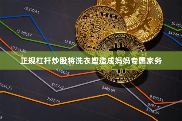 正规杠杆炒股将洗衣塑造成妈妈专属家务
