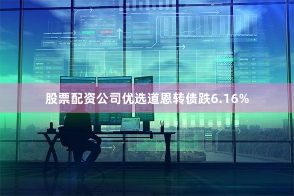 股票配资公司优选道恩转债跌6.16%